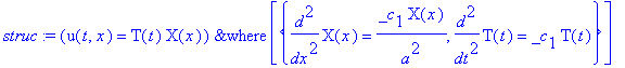 struc := `&where`(u(t,x) = T(t)*X(x),[{diff(X(x),`$`(x,2)) = _c[1]*X(x)/a^2, diff(T(t),`$`(t,2)) = _c[1]*T(t)}])