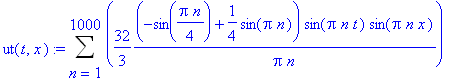 ut(t,x) := Sum(32/3*(-sin(1/4*Pi*n)+1/4*sin(Pi*n))/Pi/n*sin(Pi*n*t)*sin(Pi*n*x),n = 1 .. 1000)