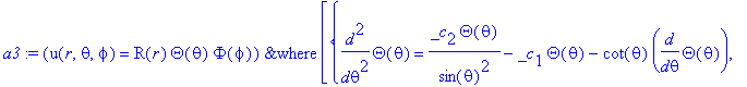 a3 := `&where`(u(r,theta,phi) = R(r)*Theta(theta)*Phi(phi),[{diff(Theta(theta),`$`(theta,2)) = _c[2]/sin(theta)^2*Theta(theta)-_c[1]*Theta(theta)-cot(theta)*diff(Theta(theta),theta), diff(R(r),`$`(r,2)...