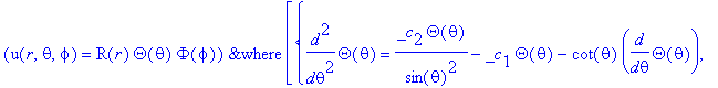 `&where`(u(r,theta,phi) = R(r)*Theta(theta)*Phi(phi),[{diff(Theta(theta),`$`(theta,2)) = _c[2]/sin(theta)^2*Theta(theta)-_c[1]*Theta(theta)-cot(theta)*diff(Theta(theta),theta), diff(R(r),`$`(r,2)) = 1/...