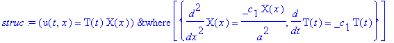 struc := `&where`(u(t,x) = T(t)*X(x),[{diff(X(x),`$`(x,2)) = _c[1]*X(x)/a^2, diff(T(t),t) = _c[1]*T(t)}])